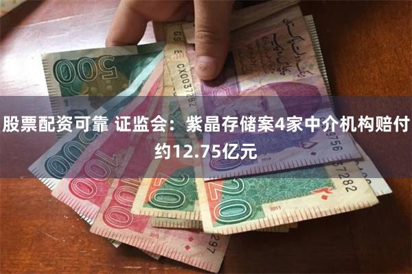 股票配资可靠 证监会：紫晶存储案4家中介机构赔付约12.75亿元