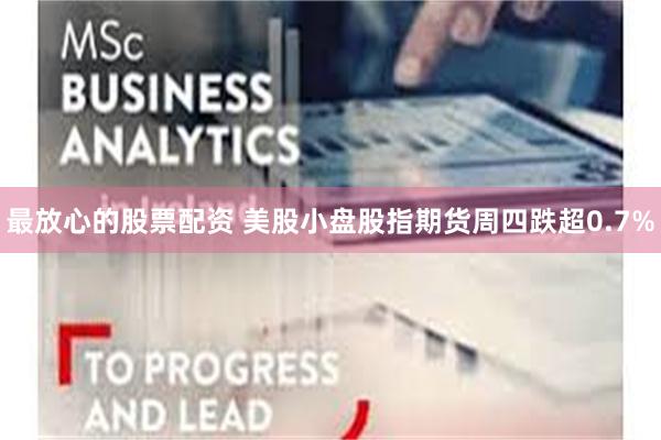 最放心的股票配资 美股小盘股指期货周四跌超0.7%