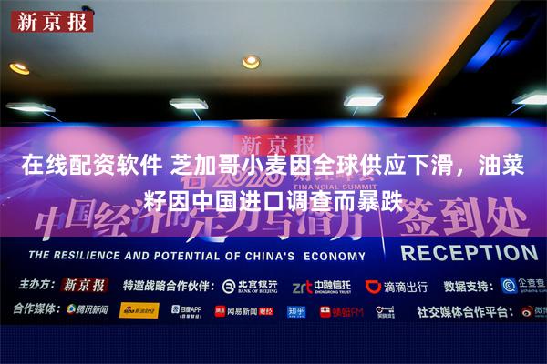 在线配资软件 芝加哥小麦因全球供应下滑，油菜籽因中国进口调查而暴跌