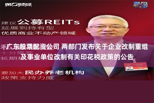 广东股票配资公司 两部门发布关于企业改制重组及事业单位改制有关印花税政策的公告