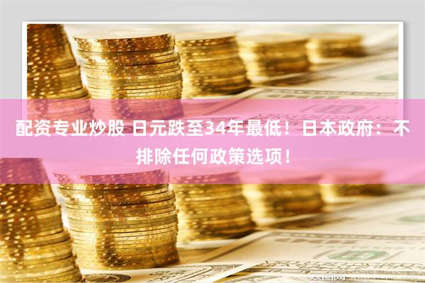 配资专业炒股 日元跌至34年最低！日本政府：不排除任何政策选项！