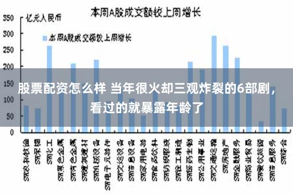 股票配资怎么样 当年很火却三观炸裂的6部剧，看过的就暴露年龄了