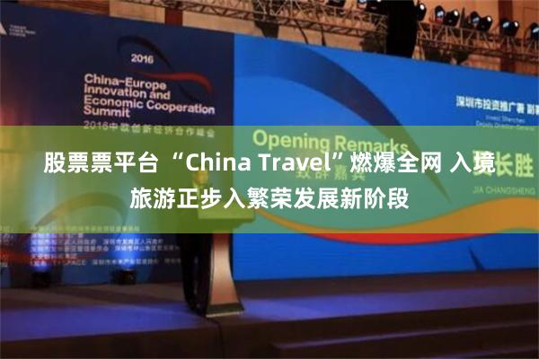 股票票平台 “China Travel”燃爆全网 入境旅游正步入繁荣发展新阶段