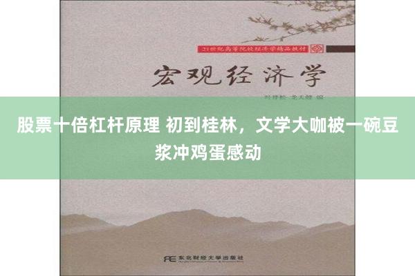 股票十倍杠杆原理 初到桂林，文学大咖被一碗豆浆冲鸡蛋感动