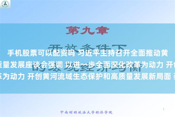 手机股票可以配资吗 习近平主持召开全面推动黄河流域生态保护和高质量发展座谈会强调 以进一步全面深化改革为动力 开创黄河流域生态保护和高质量发展新局面 蔡奇丁薛祥出席