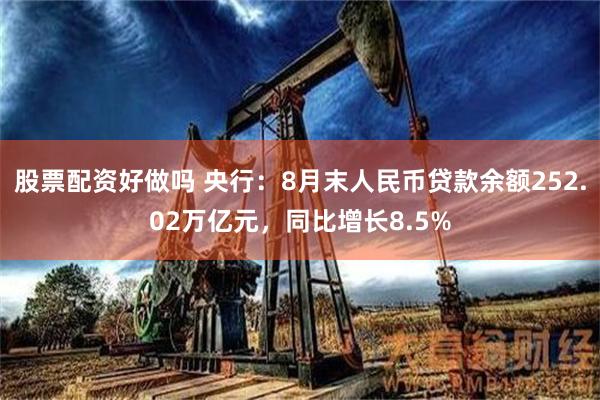 股票配资好做吗 央行：8月末人民币贷款余额252.02万亿元，同比增长8.5%