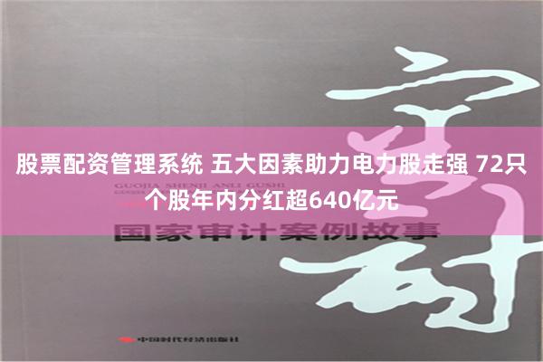 股票配资管理系统 五大因素助力电力股走强 72只个股年内分红超640亿元