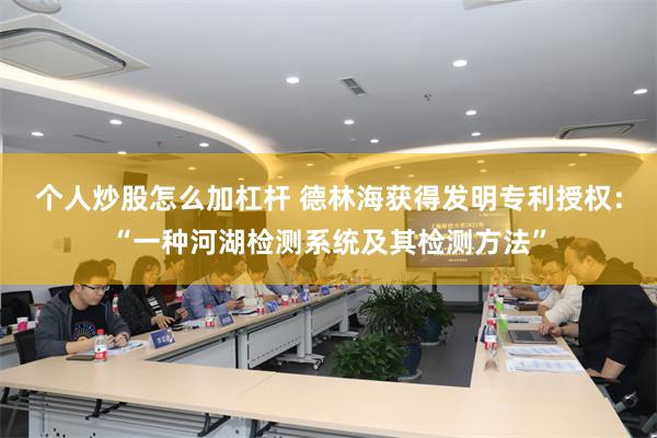 个人炒股怎么加杠杆 德林海获得发明专利授权：“一种河湖检测系统及其检测方法”