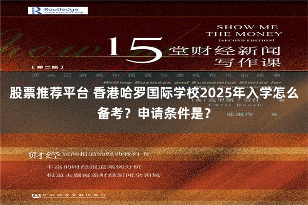 股票推荐平台 香港哈罗国际学校2025年入学怎么备考？申请条件是？