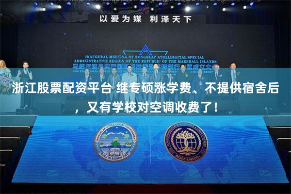 浙江股票配资平台 继专硕涨学费、不提供宿舍后，又有学校对空调收费了！
