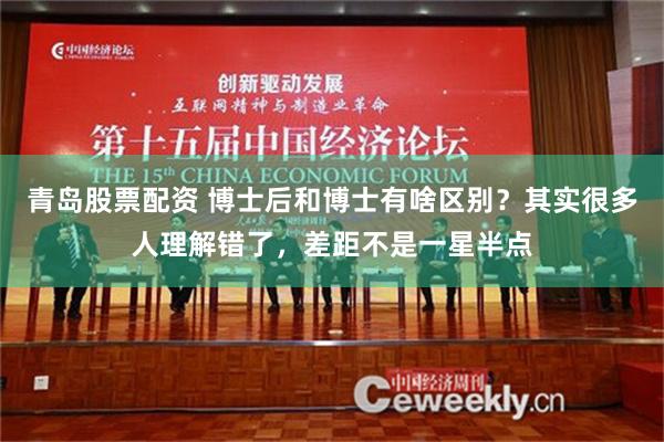 青岛股票配资 博士后和博士有啥区别？其实很多人理解错了，差距不是一星半点