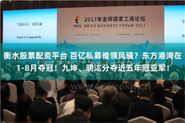 衡水股票配资平台 百亿私募谁领风骚？东方港湾在1-8月夺冠！九坤、明汯分夺近五年冠亚军！