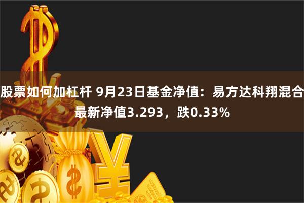 股票如何加杠杆 9月23日基金净值：易方达科翔混合最新净值3.293，跌0.33%