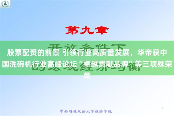 股票配资的前景 引领行业高质量发展，华帝获中国洗碗机行业高峰论坛“卓越贡献品牌”等三项殊荣