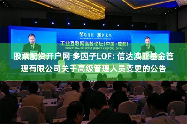 股票配资开户网 多因子LOF: 信达澳亚基金管理有限公司关于高级管理人员变更的公告