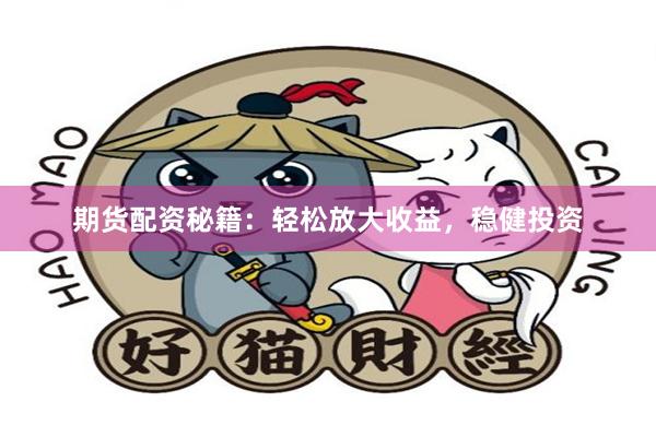 期货配资秘籍：轻松放大收益，稳健投资
