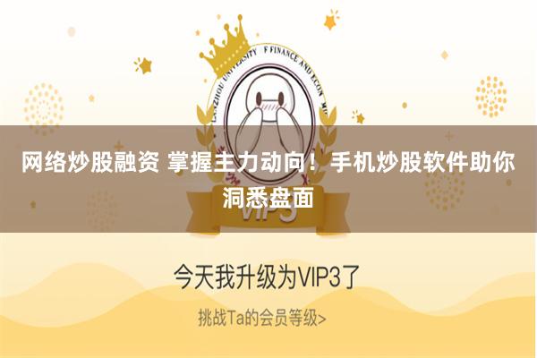 网络炒股融资 掌握主力动向！手机炒股软件助你洞悉盘面