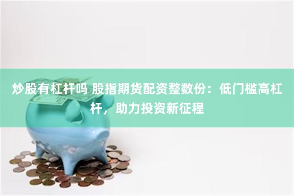 炒股有杠杆吗 股指期货配资整数份：低门槛高杠杆，助力投资新征程