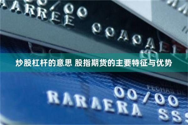 炒股杠杆的意思 股指期货的主要特征与优势