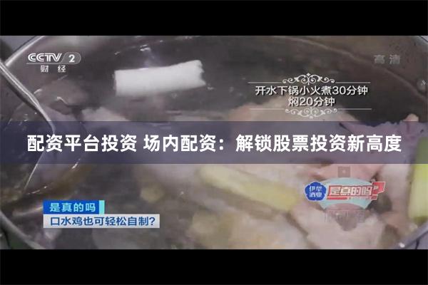 配资平台投资 场内配资：解锁股票投资新高度