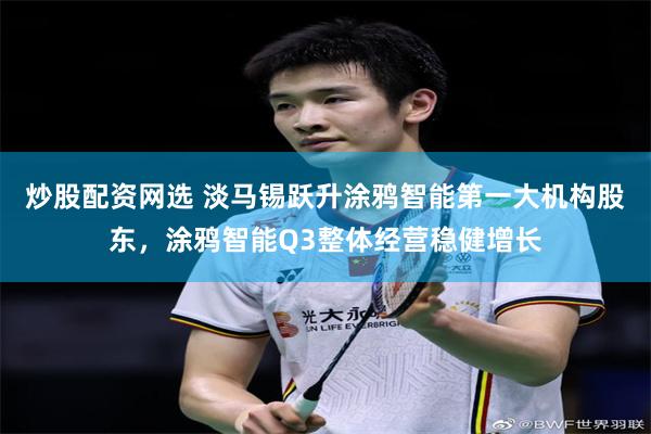 炒股配资网选 淡马锡跃升涂鸦智能第一大机构股东，涂鸦智能Q3整体经营稳健增长