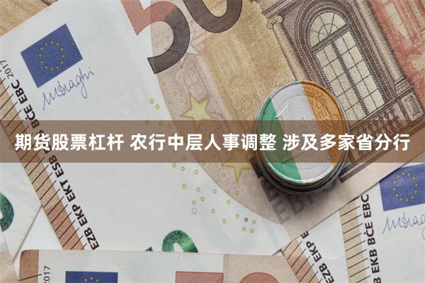 期货股票杠杆 农行中层人事调整 涉及多家省分行