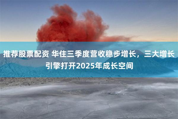 推荐股票配资 华住三季度营收稳步增长，三大增长引擎打开2025年成长空间