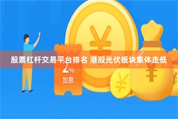 股票杠杆交易平台排名 港股光伏板块集体走低