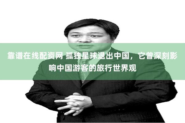 靠谱在线配资网 孤独星球退出中国，它曾深刻影响中国游客的旅行世界观