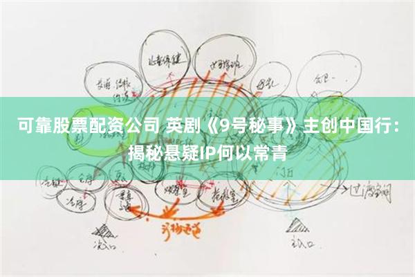 可靠股票配资公司 英剧《9号秘事》主创中国行：揭秘悬疑IP何以常青