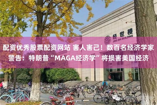 配资优秀股票配资网站 害人害己！数百名经济学家警告：特朗普“MAGA经济学”将损害美国经济