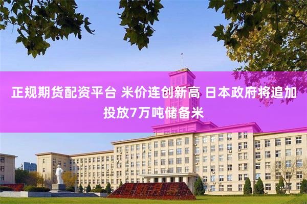 正规期货配资平台 米价连创新高 日本政府将追加投放7万吨储备米