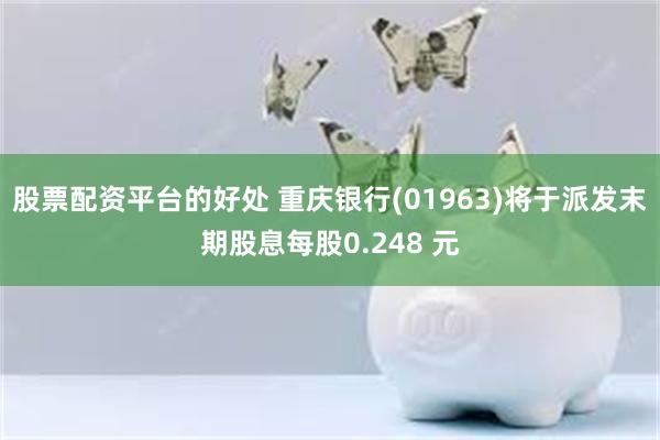 股票配资平台的好处 重庆银行(01963)将于派发末期股息每股0.248 元