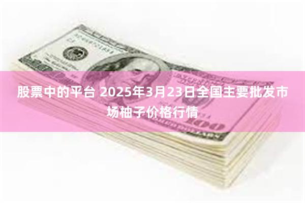 股票中的平台 2025年3月23日全国主要批发市场柚子价格行情
