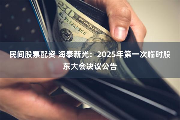 民间股票配资 海泰新光：2025年第一次临时股东大会决议公告