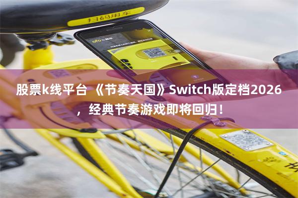 股票k线平台 《节奏天国》Switch版定档2026，经典节奏游戏即将回归！