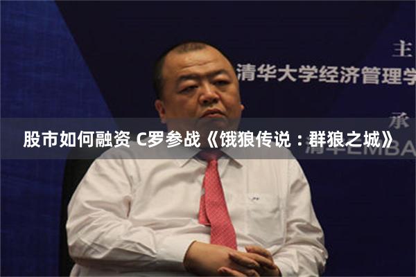 股市如何融资 C罗参战《饿狼传说 : 群狼之城》