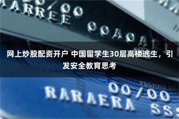 网上炒股配资开户 中国留学生30层高楼逃生，引发安全教育思考