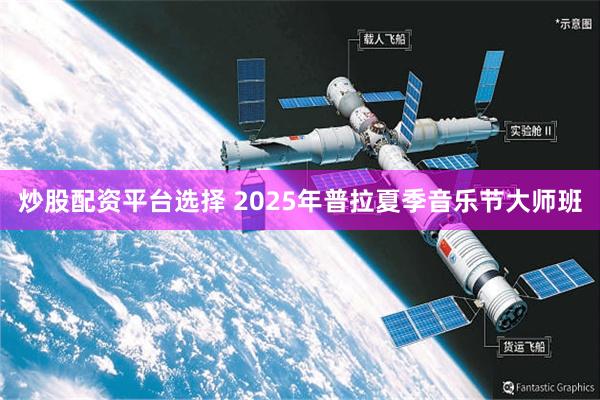 炒股配资平台选择 2025年普拉夏季音乐节大师班