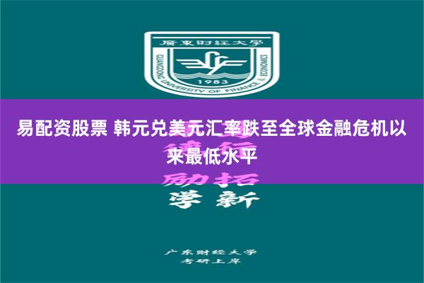 易配资股票 韩元兑美元汇率跌至全球金融危机以来最低水平