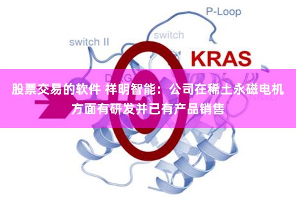 股票交易的软件 祥明智能：公司在稀土永磁电机方面有研发并已有产品销售