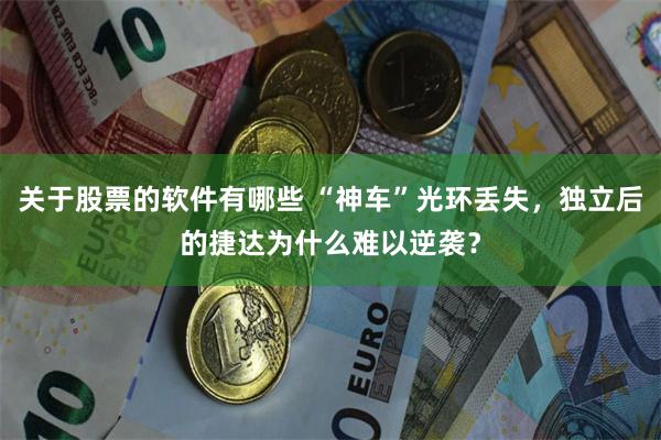 关于股票的软件有哪些 “神车”光环丢失，独立后的捷达为什么难以逆袭？