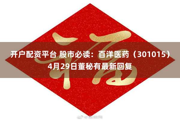 开户配资平台 股市必读：百洋医药（301015）4月29日董秘有最新回复