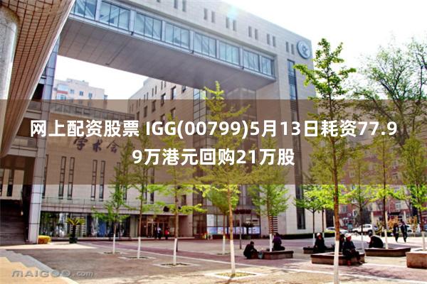 网上配资股票 IGG(00799)5月13日耗资77.99万港元回购21万股