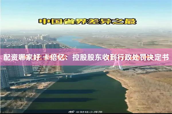 配资哪家好 卡倍亿：控股股东收到行政处罚决定书