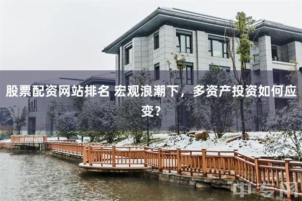 股票配资网站排名 宏观浪潮下，多资产投资如何应变？