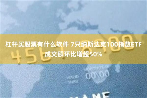 杠杆买股票有什么软件 7只纳斯达克100指数ETF成交额环比增超50%