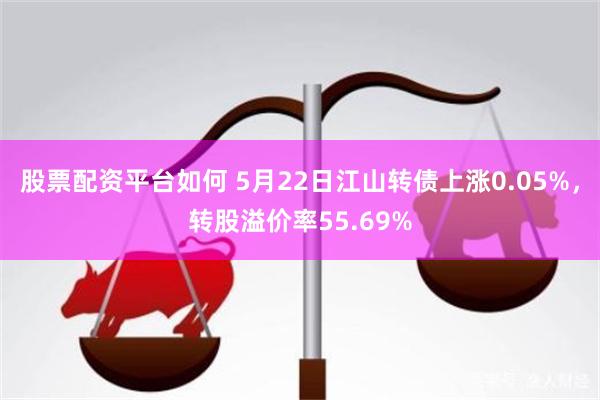 股票配资平台如何 5月22日江山转债上涨0.05%，转股溢价率55.69%