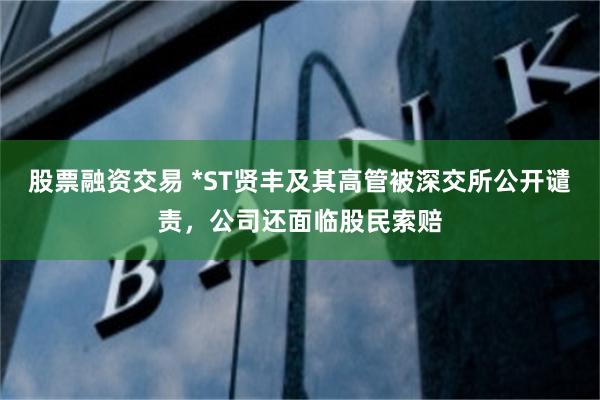 股票融资交易 *ST贤丰及其高管被深交所公开谴责，公司还面临股民索赔