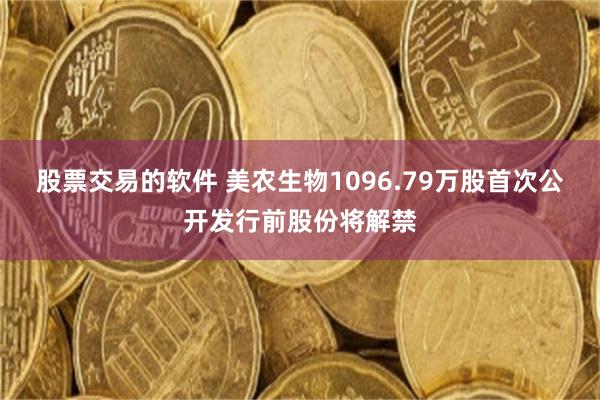 股票交易的软件 美农生物1096.79万股首次公开发行前股份将解禁